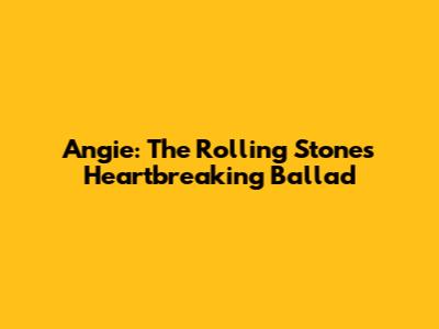Angie: The Rolling Stones' Heartbreaking Ballad