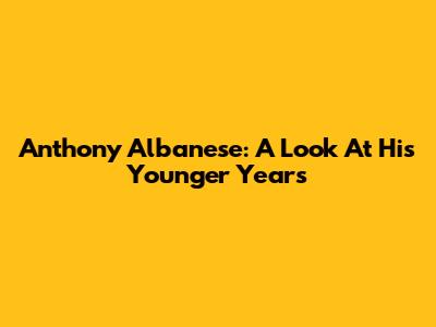 Anthony Albanese: A Look At His Younger Years