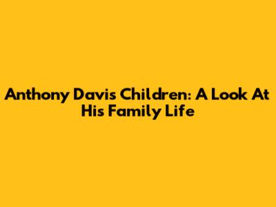 Anthony Davis' Children: A Look At His Family Life