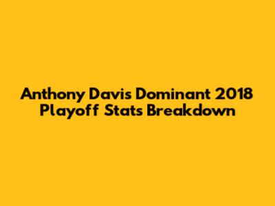 Anthony Davis' Dominant 2018 Playoff Stats Breakdown