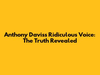 Anthony Davis's 'Ridiculous Voice': The Truth Revealed