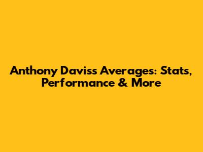 Anthony Davis's Averages: Stats, Performance & More