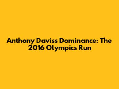 Anthony Davis's Dominance: The 2016 Olympics Run