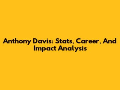 Anthony Davis: Stats, Career, And Impact Analysis