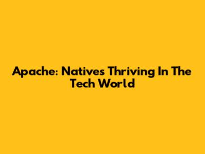 Apache: Natives Thriving In The Tech World