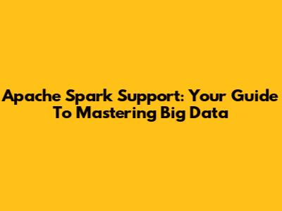 Apache Spark Support: Your Guide To Mastering Big Data