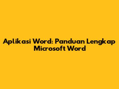 Aplikasi Word: Panduan Lengkap Microsoft Word