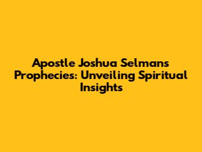 Apostle Joshua Selman's Prophecies: Unveiling Spiritual Insights