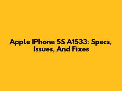 Apple IPhone 5S A1533: Specs, Issues, And Fixes
