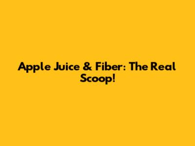 Apple Juice & Fiber: The Real Scoop!