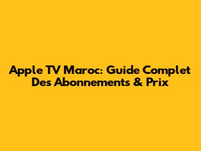 Apple TV Maroc: Guide Complet Des Abonnements & Prix