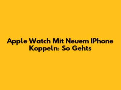 Apple Watch Mit Neuem IPhone Koppeln: So Geht's