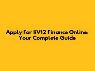 Apply For IiV12 Finance Online: Your Complete Guide