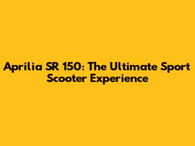 Aprilia SR 150: The Ultimate Sport Scooter Experience