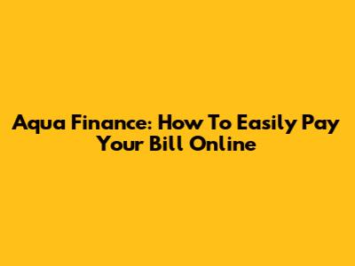 Aqua Finance: How To Easily Pay Your Bill Online