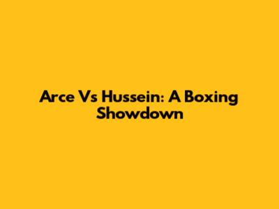 Arce Vs Hussein: A Boxing Showdown