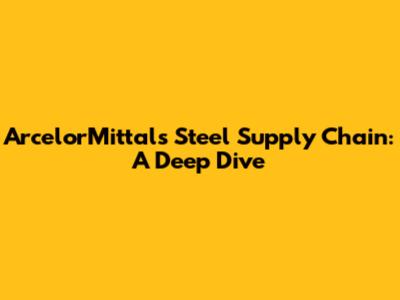 ArcelorMittal's Steel Supply Chain: A Deep Dive