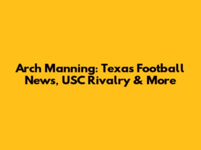 Arch Manning: Texas Football News, USC Rivalry & More