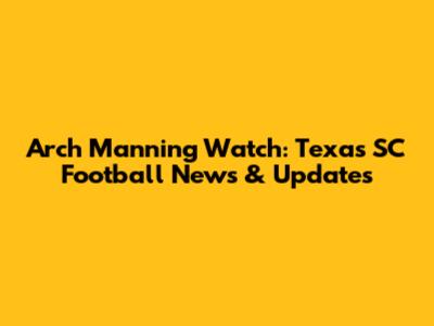 Arch Manning Watch: Texas SC Football News & Updates