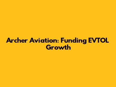 Archer Aviation: Funding EVTOL Growth