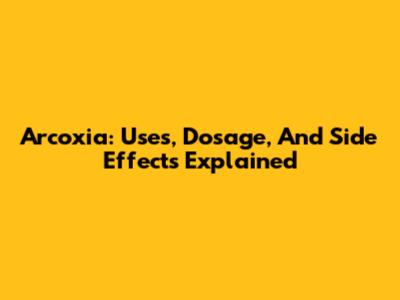 Arcoxia: Uses, Dosage, And Side Effects Explained