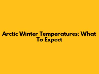 Arctic Winter Temperatures: What To Expect
