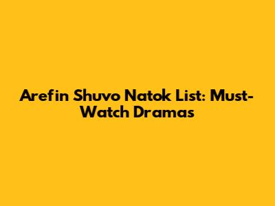 Arefin Shuvo Natok List: Must-Watch Dramas