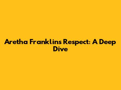 Aretha Franklin's 'Respect': A Deep Dive