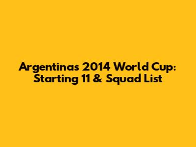 Argentina's 2014 World Cup: Starting 11 & Squad List