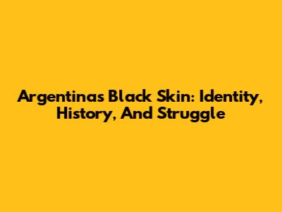 Argentina's Black Skin: Identity, History, And Struggle
