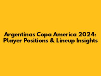 Argentina's Copa America 2024: Player Positions & Lineup Insights