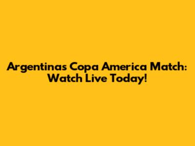 Argentina's Copa America Match: Watch Live Today!