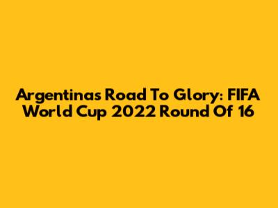 Argentina's Road To Glory: FIFA World Cup 2022 Round Of 16