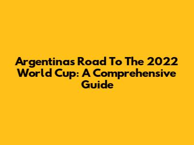 Argentina's Road To The 2022 World Cup: A Comprehensive Guide
