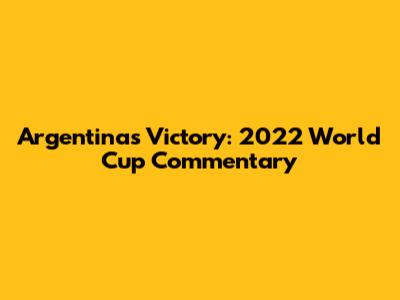 Argentina's Victory: 2022 World Cup Commentary
