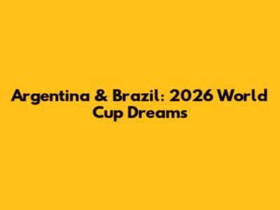 Argentina & Brazil: 2026 World Cup Dreams