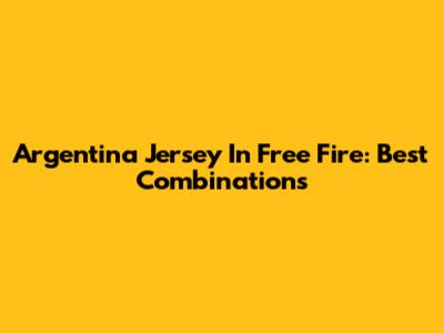 Argentina Jersey In Free Fire: Best Combinations