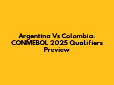 Argentina Vs Colombia: CONMEBOL 2025 Qualifiers Preview