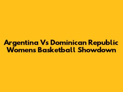 Argentina Vs Dominican Republic Women's Basketball Showdown