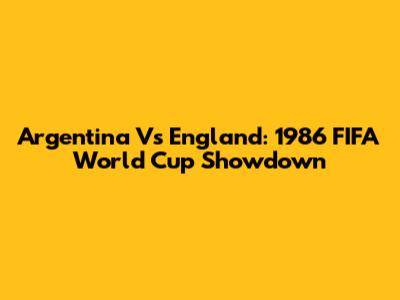 Argentina Vs England: 1986 FIFA World Cup Showdown