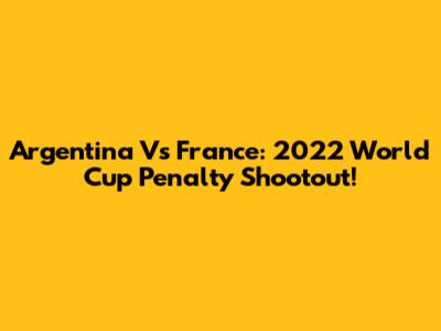 Argentina Vs France: 2022 World Cup Penalty Shootout!