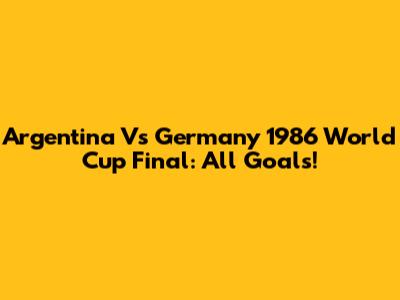 Argentina Vs Germany 1986 World Cup Final: All Goals!