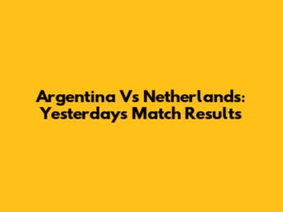 Argentina Vs Netherlands: Yesterday's Match Results