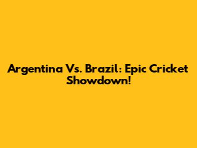 Argentina Vs. Brazil: Epic Cricket Showdown!