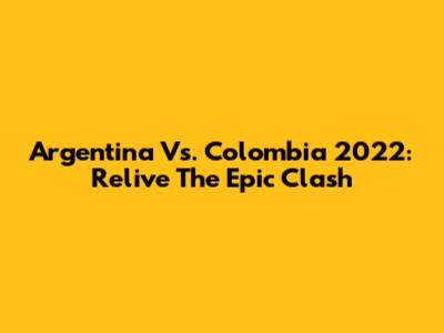 Argentina Vs. Colombia 2022: Relive The Epic Clash
