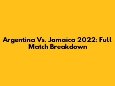 Argentina Vs. Jamaica 2022: Full Match Breakdown
