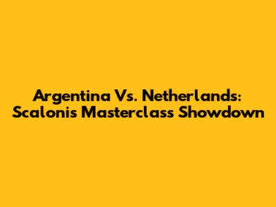 Argentina Vs. Netherlands: Scaloni's Masterclass Showdown