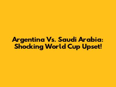 Argentina Vs. Saudi Arabia: Shocking World Cup Upset!