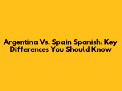 Argentina Vs. Spain Spanish: Key Differences You Should Know