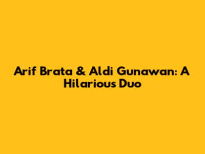 Arif Brata & Aldi Gunawan: A Hilarious Duo